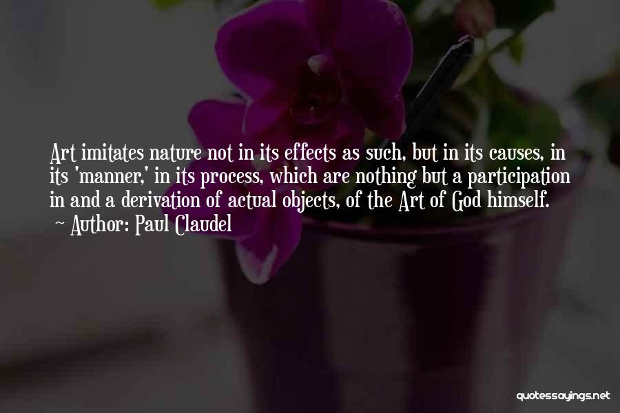 Paul Claudel Quotes: Art Imitates Nature Not In Its Effects As Such, But In Its Causes, In Its 'manner,' In Its Process, Which