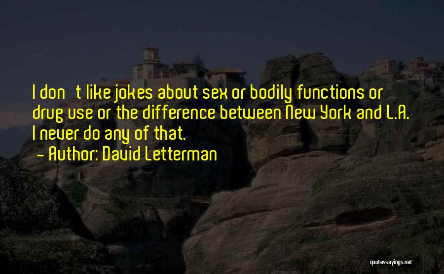 David Letterman Quotes: I Don't Like Jokes About Sex Or Bodily Functions Or Drug Use Or The Difference Between New York And L.a.