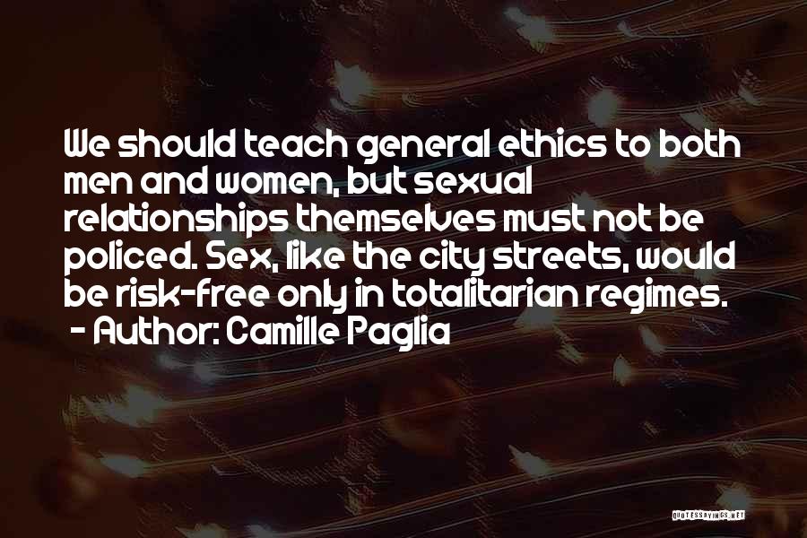 Camille Paglia Quotes: We Should Teach General Ethics To Both Men And Women, But Sexual Relationships Themselves Must Not Be Policed. Sex, Like