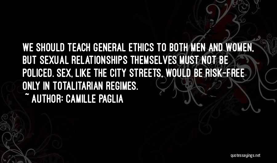 Camille Paglia Quotes: We Should Teach General Ethics To Both Men And Women, But Sexual Relationships Themselves Must Not Be Policed. Sex, Like