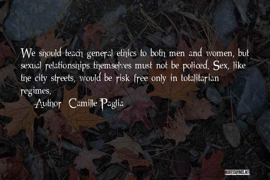 Camille Paglia Quotes: We Should Teach General Ethics To Both Men And Women, But Sexual Relationships Themselves Must Not Be Policed. Sex, Like
