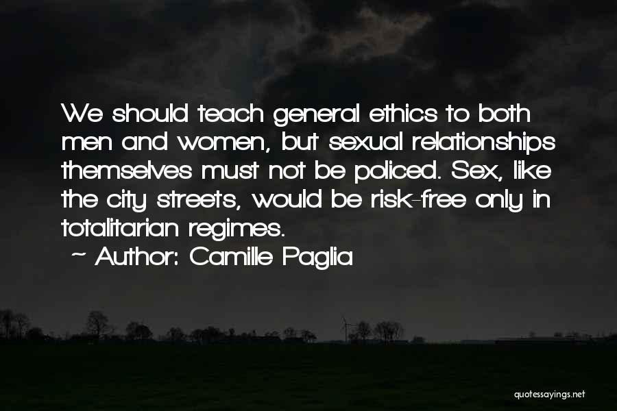 Camille Paglia Quotes: We Should Teach General Ethics To Both Men And Women, But Sexual Relationships Themselves Must Not Be Policed. Sex, Like