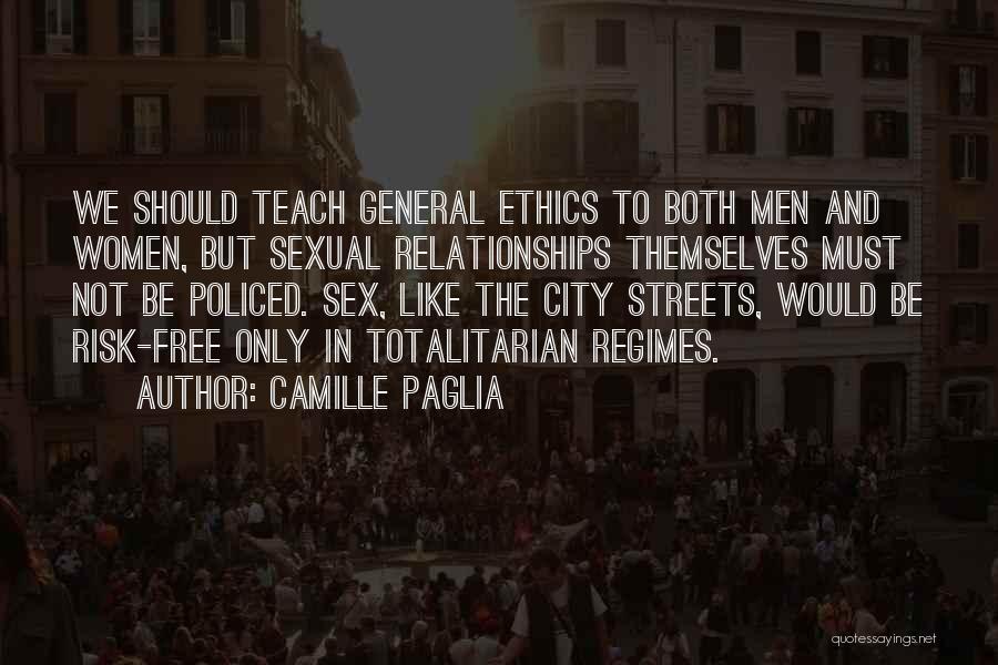 Camille Paglia Quotes: We Should Teach General Ethics To Both Men And Women, But Sexual Relationships Themselves Must Not Be Policed. Sex, Like