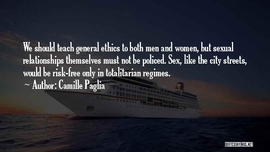 Camille Paglia Quotes: We Should Teach General Ethics To Both Men And Women, But Sexual Relationships Themselves Must Not Be Policed. Sex, Like