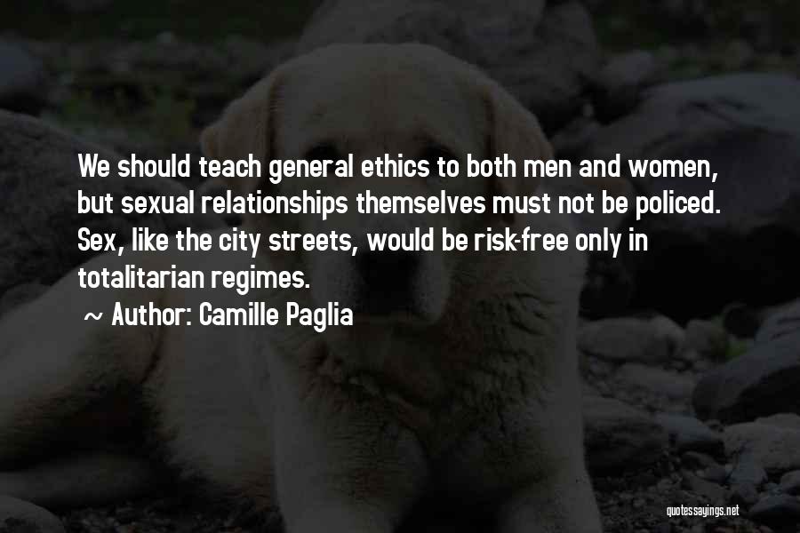 Camille Paglia Quotes: We Should Teach General Ethics To Both Men And Women, But Sexual Relationships Themselves Must Not Be Policed. Sex, Like