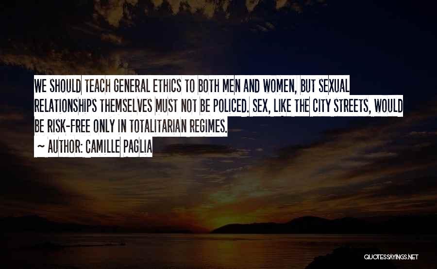 Camille Paglia Quotes: We Should Teach General Ethics To Both Men And Women, But Sexual Relationships Themselves Must Not Be Policed. Sex, Like