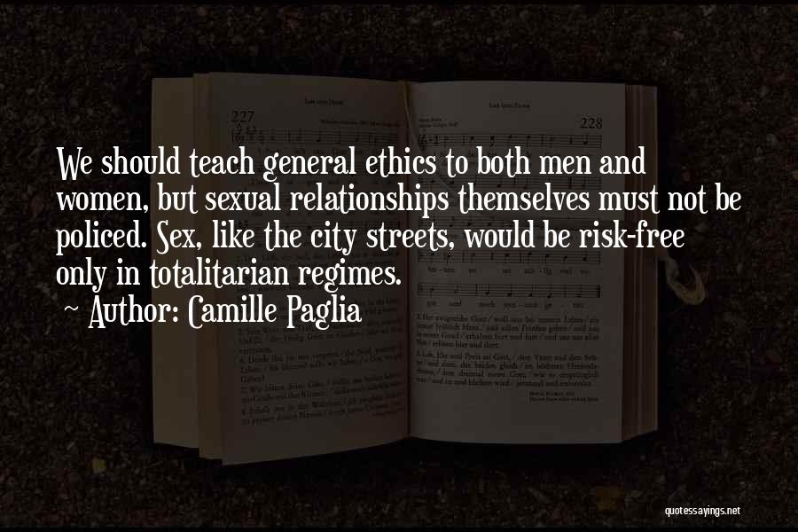 Camille Paglia Quotes: We Should Teach General Ethics To Both Men And Women, But Sexual Relationships Themselves Must Not Be Policed. Sex, Like