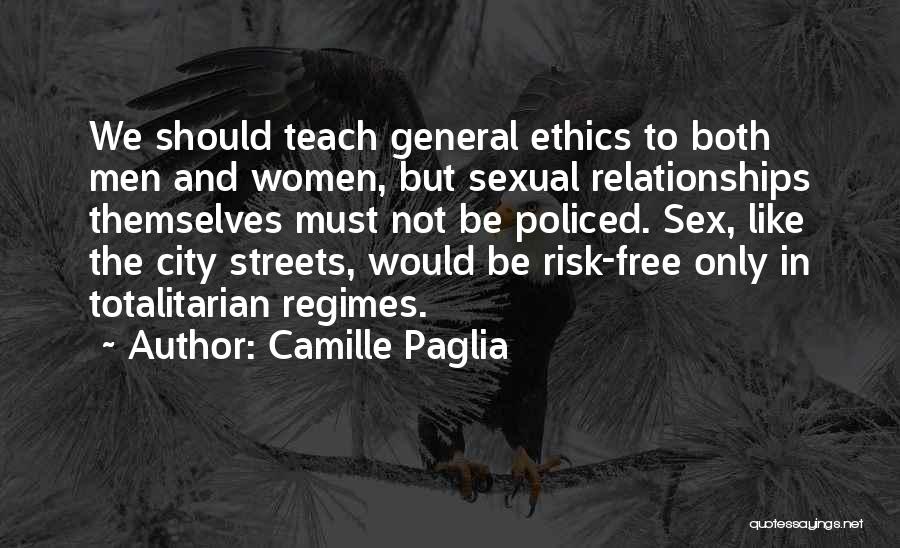 Camille Paglia Quotes: We Should Teach General Ethics To Both Men And Women, But Sexual Relationships Themselves Must Not Be Policed. Sex, Like