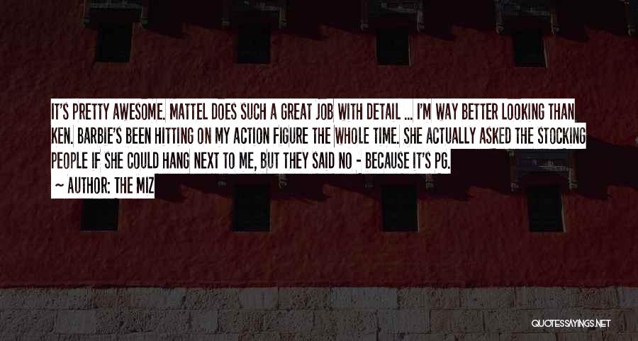 The Miz Quotes: It's Pretty Awesome. Mattel Does Such A Great Job With Detail ... I'm Way Better Looking Than Ken. Barbie's Been