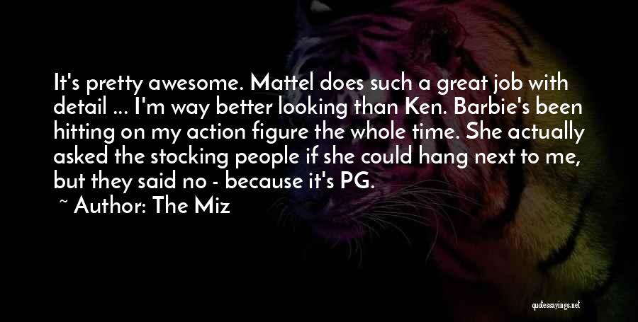 The Miz Quotes: It's Pretty Awesome. Mattel Does Such A Great Job With Detail ... I'm Way Better Looking Than Ken. Barbie's Been