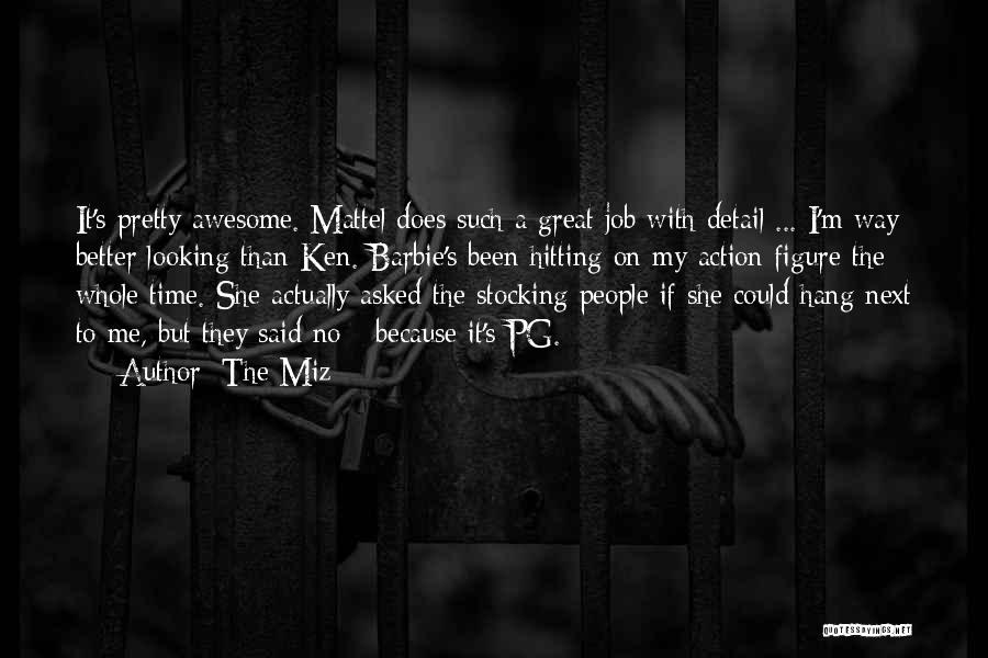The Miz Quotes: It's Pretty Awesome. Mattel Does Such A Great Job With Detail ... I'm Way Better Looking Than Ken. Barbie's Been
