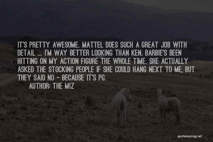 The Miz Quotes: It's Pretty Awesome. Mattel Does Such A Great Job With Detail ... I'm Way Better Looking Than Ken. Barbie's Been
