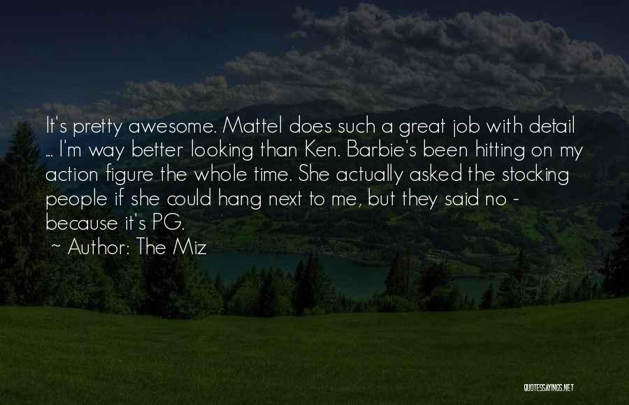 The Miz Quotes: It's Pretty Awesome. Mattel Does Such A Great Job With Detail ... I'm Way Better Looking Than Ken. Barbie's Been