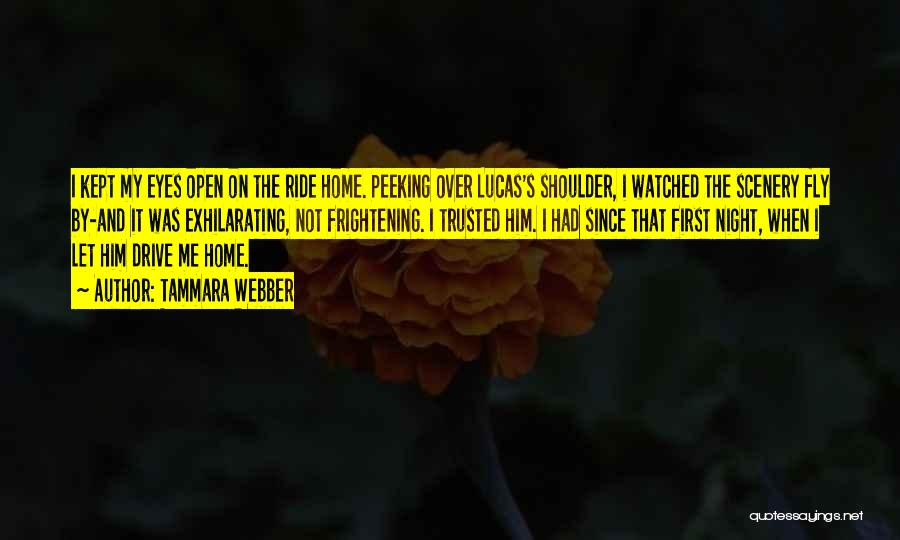 Tammara Webber Quotes: I Kept My Eyes Open On The Ride Home. Peeking Over Lucas's Shoulder, I Watched The Scenery Fly By-and It