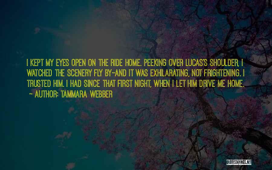 Tammara Webber Quotes: I Kept My Eyes Open On The Ride Home. Peeking Over Lucas's Shoulder, I Watched The Scenery Fly By-and It