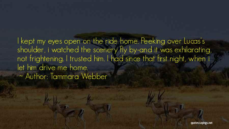 Tammara Webber Quotes: I Kept My Eyes Open On The Ride Home. Peeking Over Lucas's Shoulder, I Watched The Scenery Fly By-and It