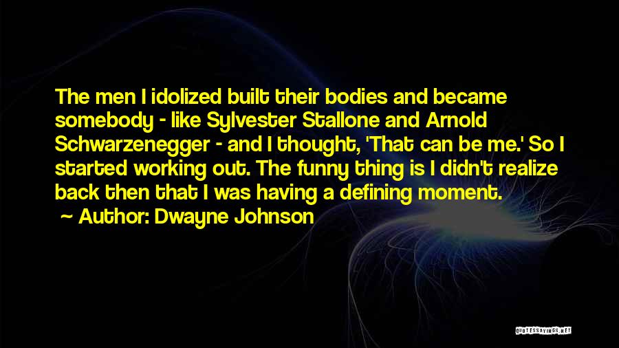 Dwayne Johnson Quotes: The Men I Idolized Built Their Bodies And Became Somebody - Like Sylvester Stallone And Arnold Schwarzenegger - And I