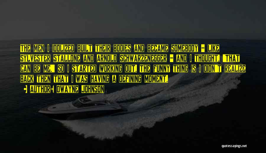 Dwayne Johnson Quotes: The Men I Idolized Built Their Bodies And Became Somebody - Like Sylvester Stallone And Arnold Schwarzenegger - And I