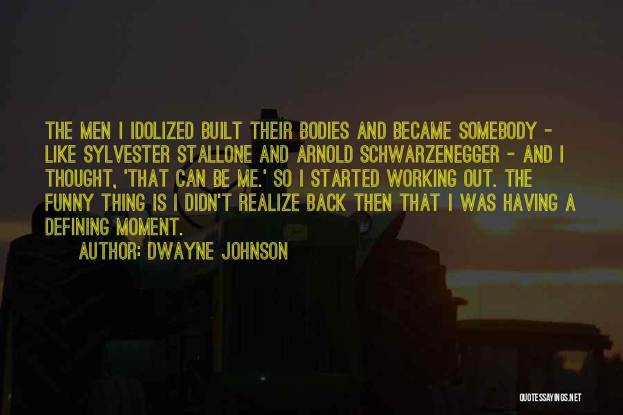 Dwayne Johnson Quotes: The Men I Idolized Built Their Bodies And Became Somebody - Like Sylvester Stallone And Arnold Schwarzenegger - And I