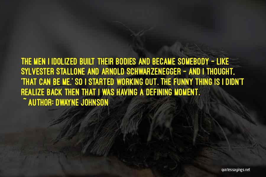 Dwayne Johnson Quotes: The Men I Idolized Built Their Bodies And Became Somebody - Like Sylvester Stallone And Arnold Schwarzenegger - And I