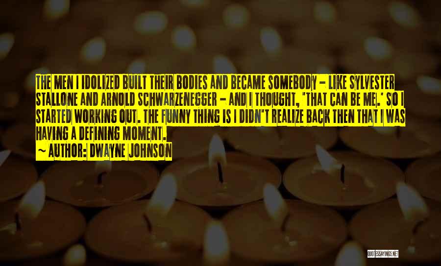 Dwayne Johnson Quotes: The Men I Idolized Built Their Bodies And Became Somebody - Like Sylvester Stallone And Arnold Schwarzenegger - And I