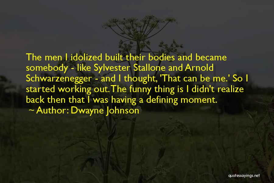 Dwayne Johnson Quotes: The Men I Idolized Built Their Bodies And Became Somebody - Like Sylvester Stallone And Arnold Schwarzenegger - And I