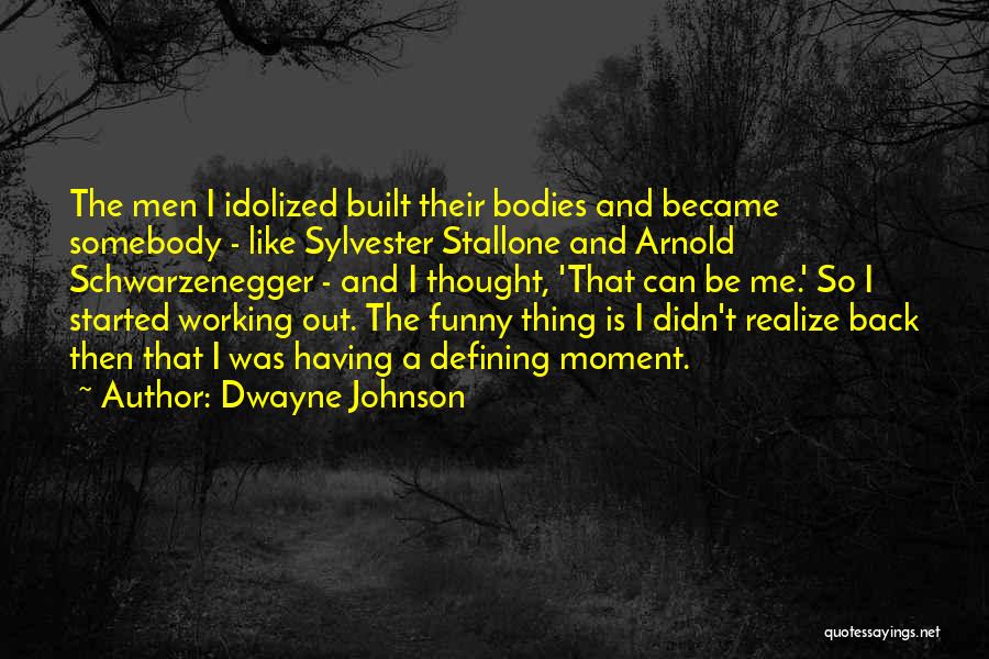 Dwayne Johnson Quotes: The Men I Idolized Built Their Bodies And Became Somebody - Like Sylvester Stallone And Arnold Schwarzenegger - And I
