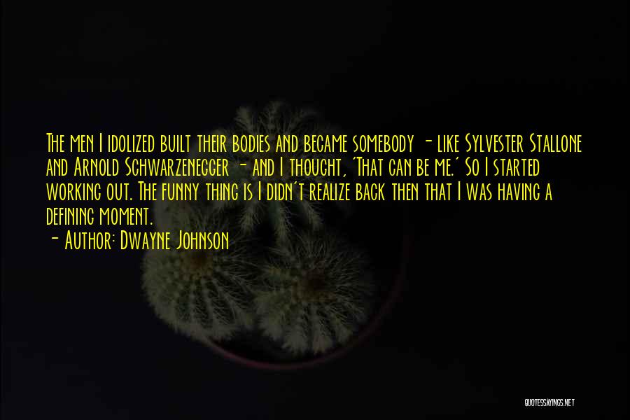 Dwayne Johnson Quotes: The Men I Idolized Built Their Bodies And Became Somebody - Like Sylvester Stallone And Arnold Schwarzenegger - And I