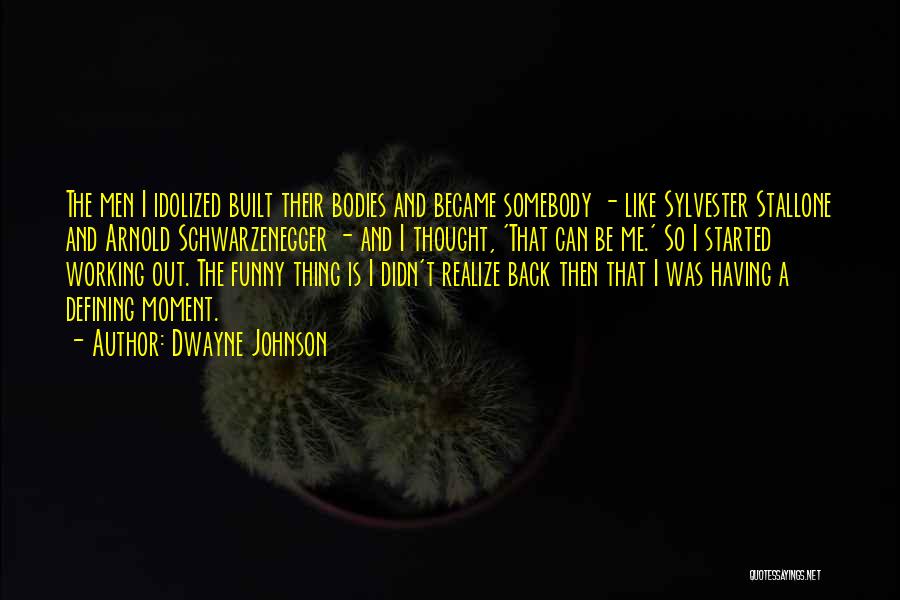 Dwayne Johnson Quotes: The Men I Idolized Built Their Bodies And Became Somebody - Like Sylvester Stallone And Arnold Schwarzenegger - And I