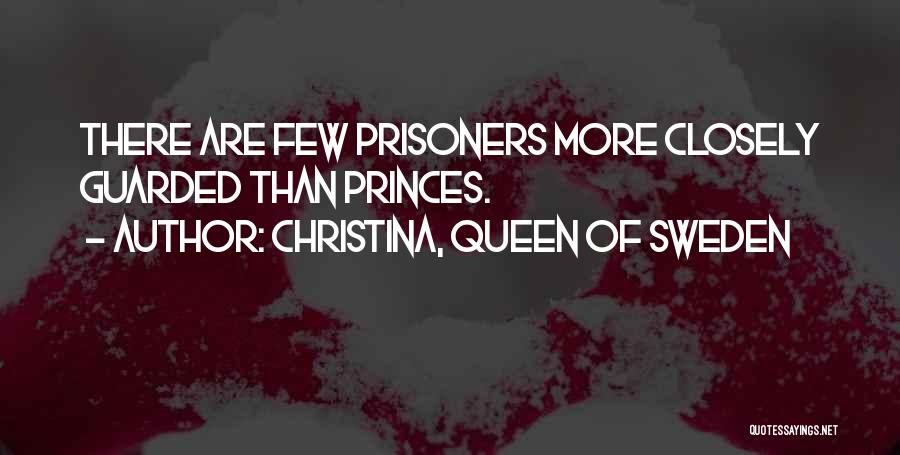 Christina, Queen Of Sweden Quotes: There Are Few Prisoners More Closely Guarded Than Princes.