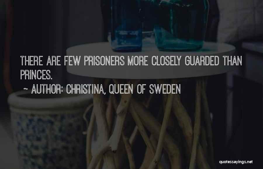 Christina, Queen Of Sweden Quotes: There Are Few Prisoners More Closely Guarded Than Princes.