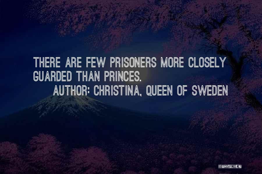 Christina, Queen Of Sweden Quotes: There Are Few Prisoners More Closely Guarded Than Princes.