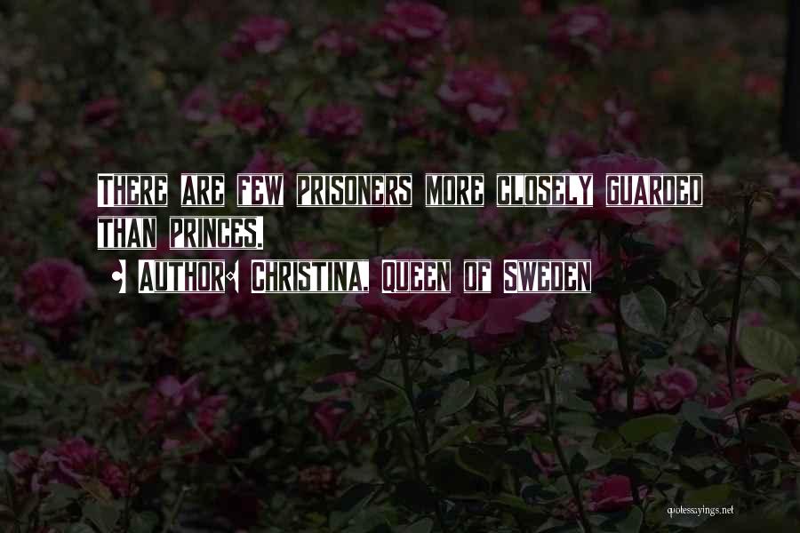 Christina, Queen Of Sweden Quotes: There Are Few Prisoners More Closely Guarded Than Princes.