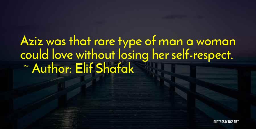 Elif Shafak Quotes: Aziz Was That Rare Type Of Man A Woman Could Love Without Losing Her Self-respect.