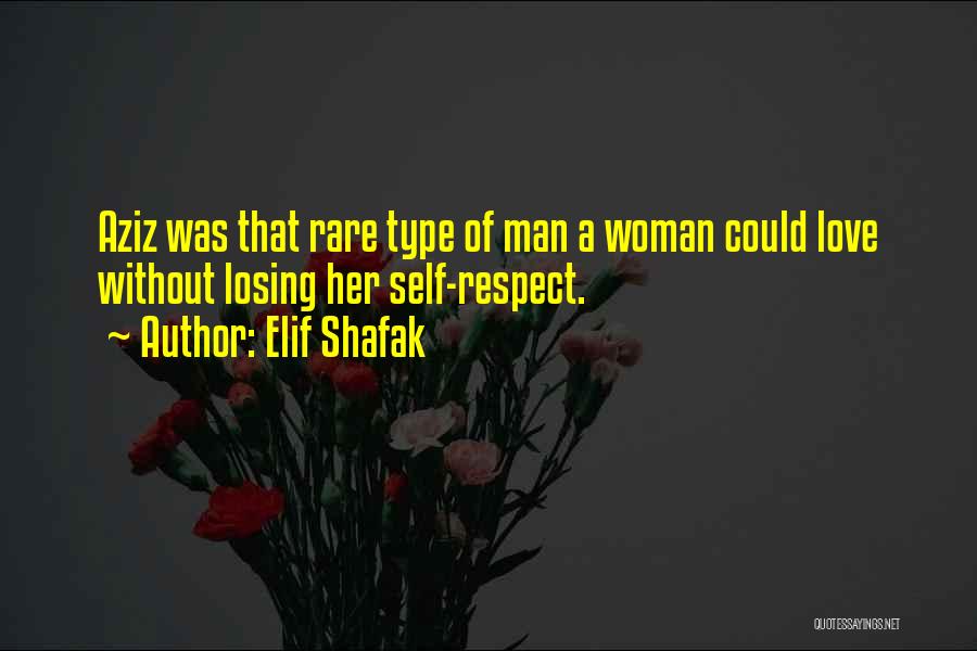 Elif Shafak Quotes: Aziz Was That Rare Type Of Man A Woman Could Love Without Losing Her Self-respect.