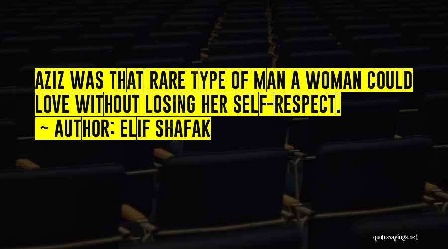 Elif Shafak Quotes: Aziz Was That Rare Type Of Man A Woman Could Love Without Losing Her Self-respect.