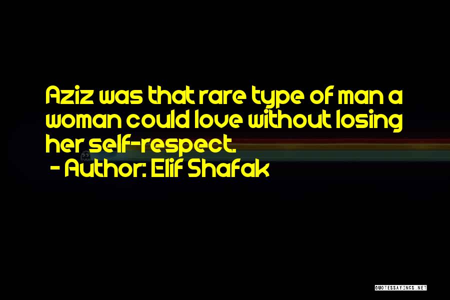 Elif Shafak Quotes: Aziz Was That Rare Type Of Man A Woman Could Love Without Losing Her Self-respect.