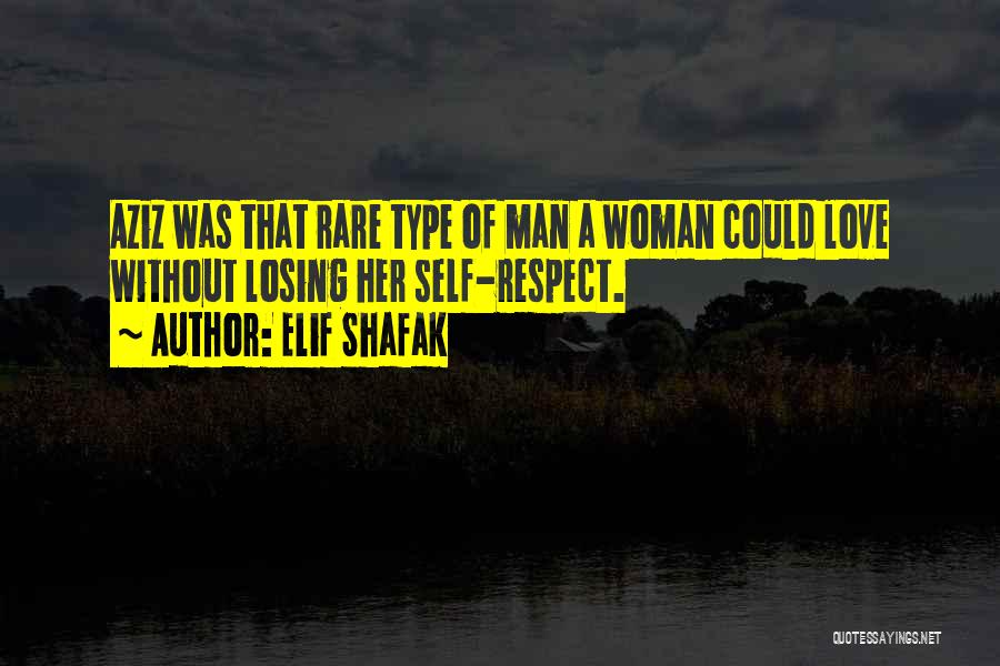 Elif Shafak Quotes: Aziz Was That Rare Type Of Man A Woman Could Love Without Losing Her Self-respect.