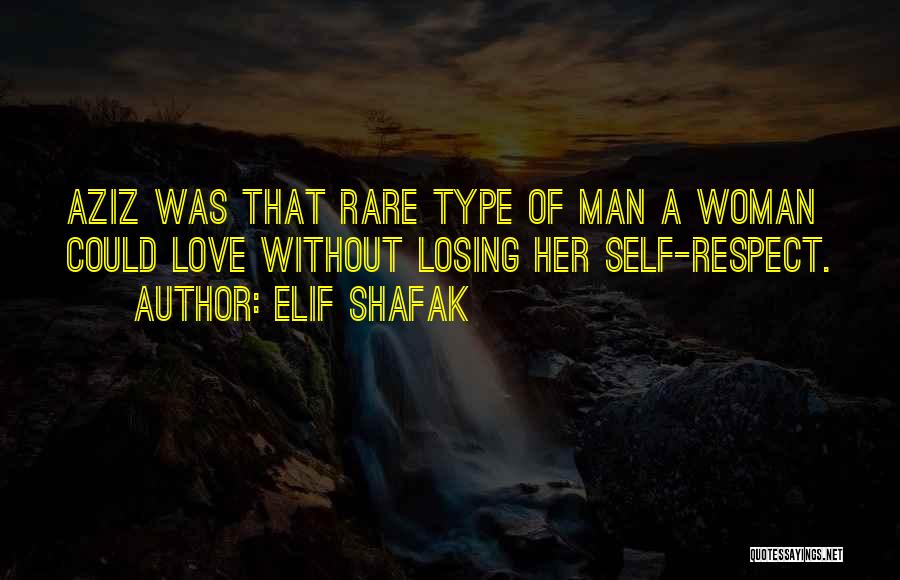 Elif Shafak Quotes: Aziz Was That Rare Type Of Man A Woman Could Love Without Losing Her Self-respect.