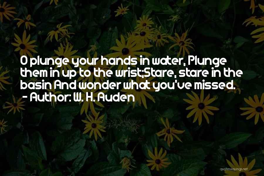 W. H. Auden Quotes: O Plunge Your Hands In Water, Plunge Them In Up To The Wrist;stare, Stare In The Basin And Wonder What