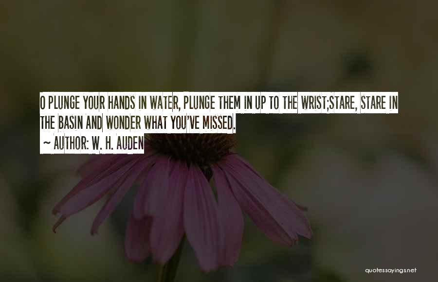 W. H. Auden Quotes: O Plunge Your Hands In Water, Plunge Them In Up To The Wrist;stare, Stare In The Basin And Wonder What