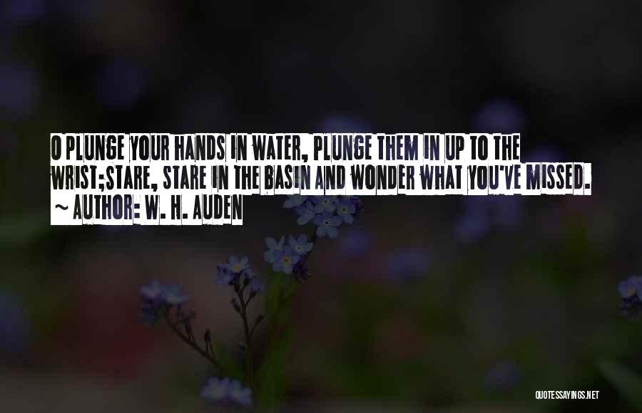 W. H. Auden Quotes: O Plunge Your Hands In Water, Plunge Them In Up To The Wrist;stare, Stare In The Basin And Wonder What