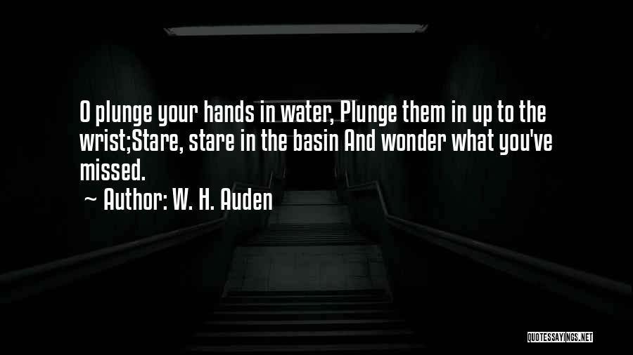 W. H. Auden Quotes: O Plunge Your Hands In Water, Plunge Them In Up To The Wrist;stare, Stare In The Basin And Wonder What