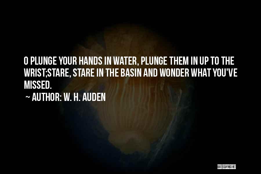 W. H. Auden Quotes: O Plunge Your Hands In Water, Plunge Them In Up To The Wrist;stare, Stare In The Basin And Wonder What