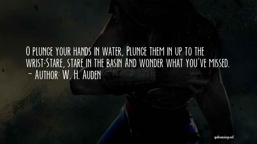 W. H. Auden Quotes: O Plunge Your Hands In Water, Plunge Them In Up To The Wrist;stare, Stare In The Basin And Wonder What