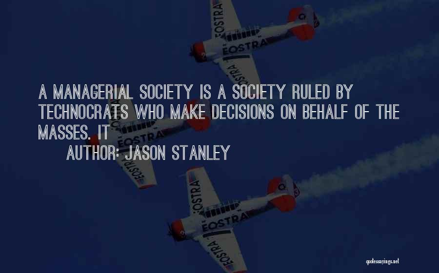 Jason Stanley Quotes: A Managerial Society Is A Society Ruled By Technocrats Who Make Decisions On Behalf Of The Masses. It