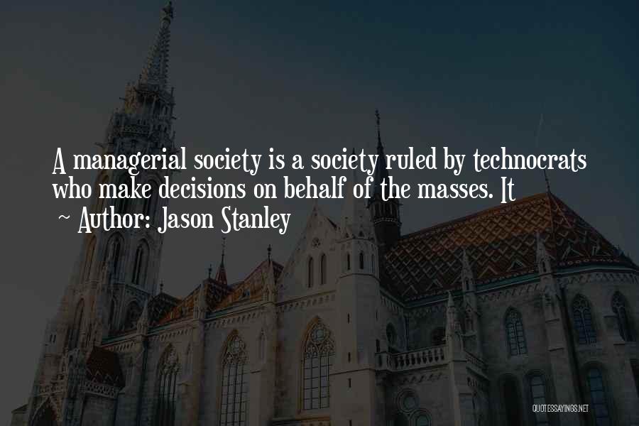 Jason Stanley Quotes: A Managerial Society Is A Society Ruled By Technocrats Who Make Decisions On Behalf Of The Masses. It