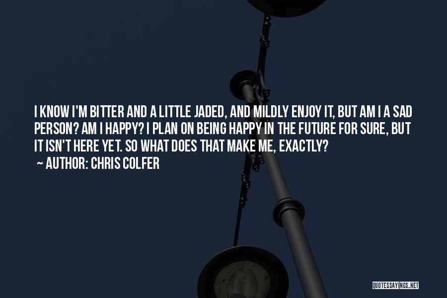 Chris Colfer Quotes: I Know I'm Bitter And A Little Jaded, And Mildly Enjoy It, But Am I A Sad Person? Am I