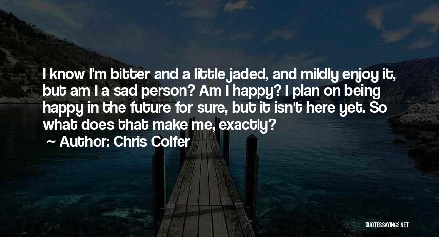 Chris Colfer Quotes: I Know I'm Bitter And A Little Jaded, And Mildly Enjoy It, But Am I A Sad Person? Am I