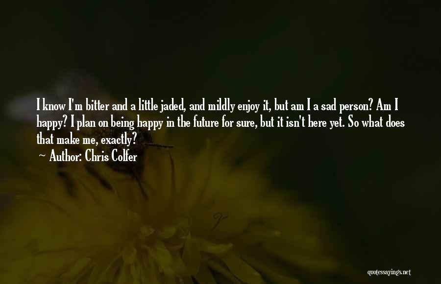 Chris Colfer Quotes: I Know I'm Bitter And A Little Jaded, And Mildly Enjoy It, But Am I A Sad Person? Am I